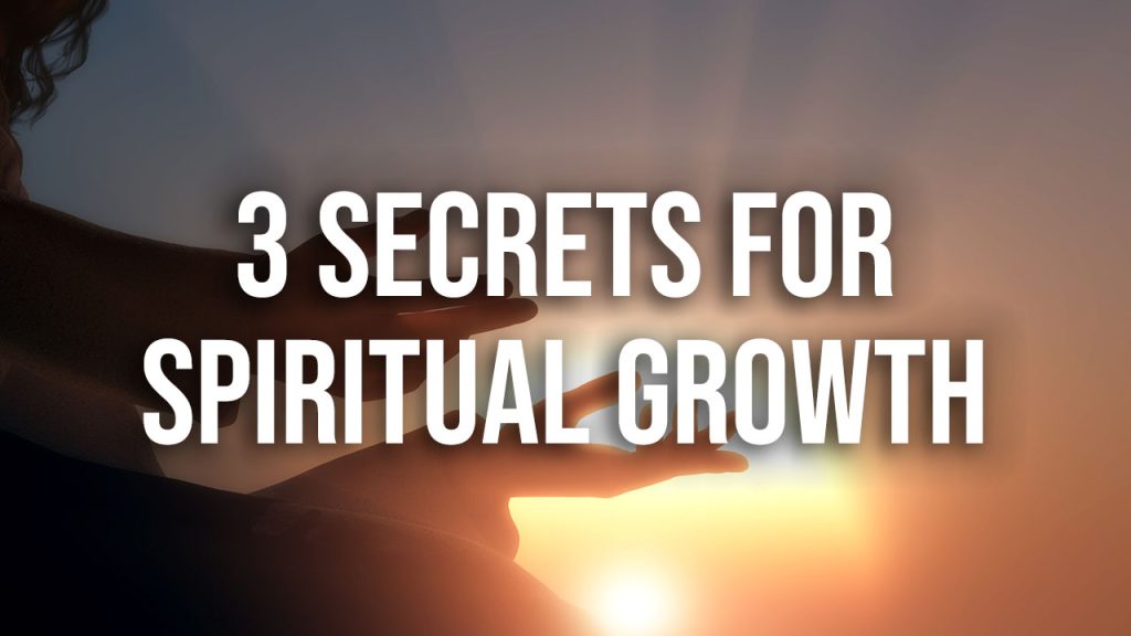 3 secrets for spiritual growth